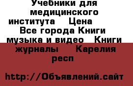 Учебники для медицинского института  › Цена ­ 500 - Все города Книги, музыка и видео » Книги, журналы   . Карелия респ.